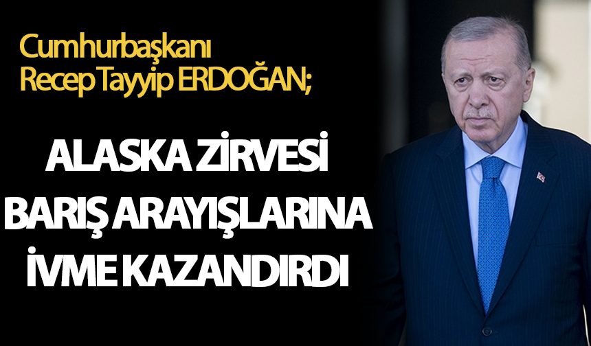 Erdoğan: Alaska Zirvesi Barış Arayışlarına İvme Kazandırdı