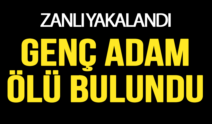 Genç Adam Evinde Ölü Bulundu: Zanlı Yakalandı